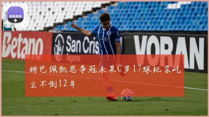姆巴佩凯恩争冠未果C罗17球纪录屹立不倒12年