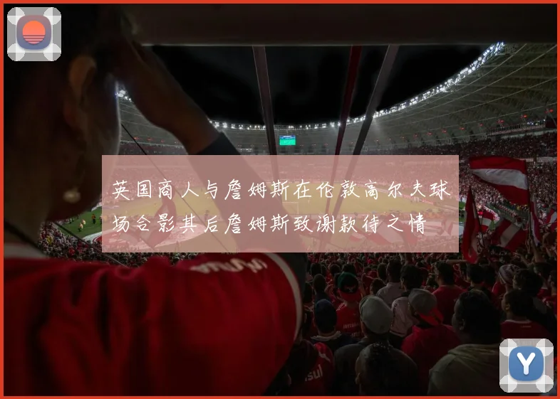 英国商人与詹姆斯在伦敦高尔夫球场合影其后詹姆斯致谢款待之情