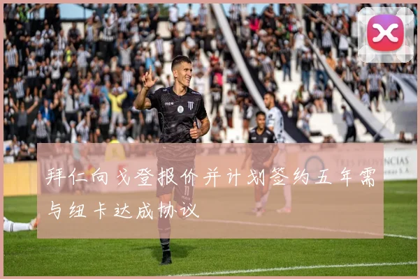 拜仁向戈登报价并计划签约五年需与纽卡达成协议