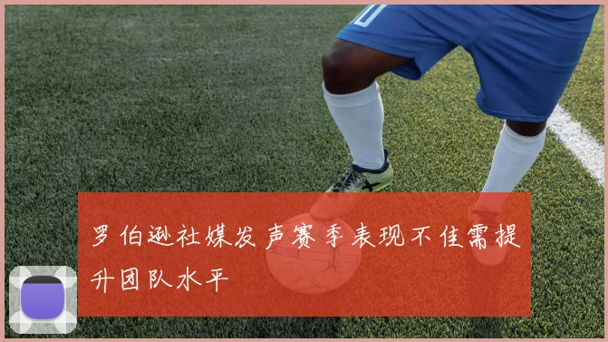 罗伯逊社媒发声赛季表现不佳需提升团队水平