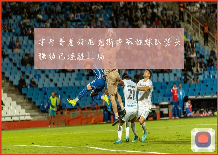 字母哥看好尼克斯夺冠称球队势头强劲已连胜11场