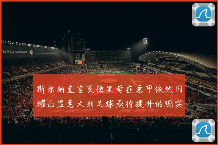斯尔纳直言莫德里奇在意甲依然闪耀凸显意大利足球亟待提升的现实问题