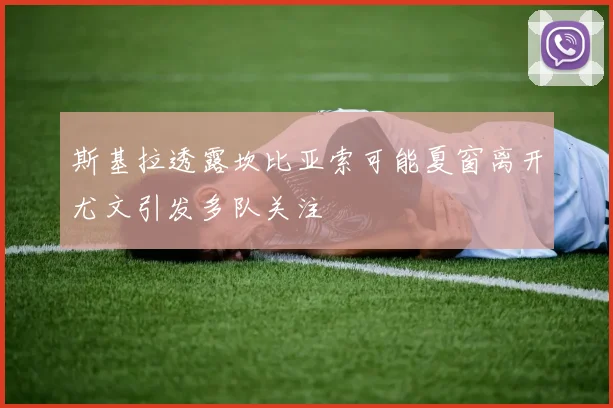 斯基拉透露坎比亚索可能夏窗离开尤文引发多队关注